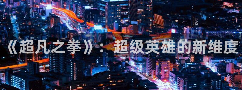 羞羞漫画歪歪漫画网站：《超凡之拳》：超级英雄的新维度