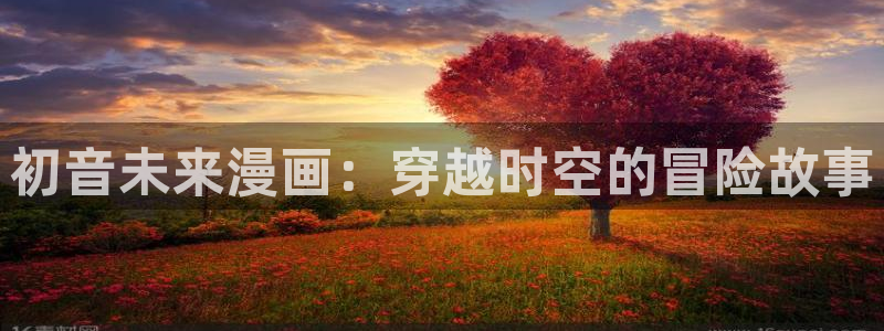 歪歪漫画网站sss：初音未来漫画：穿越时空的冒险故事